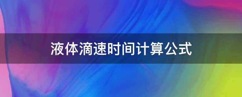 液体滴速时间计算公式 输液滴速时间的计算公式