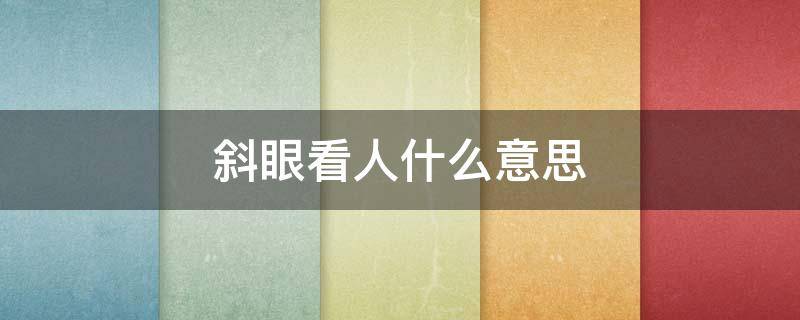 斜眼看人什么意思 什么叫斜眼看人