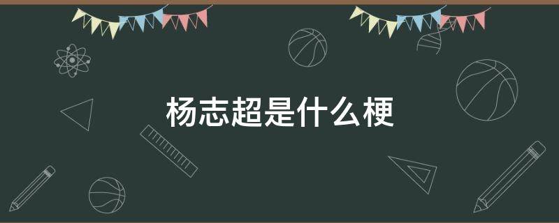 杨志超是什么梗 杨志超什么意思