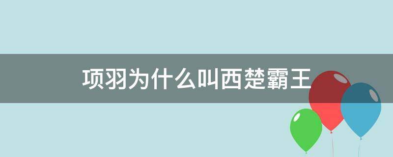 项羽为什么叫西楚霸王 项羽为什么叫西楚霸王?