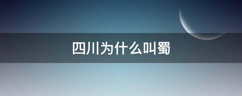 四川为什么叫蜀 四川为什么叫蜀地