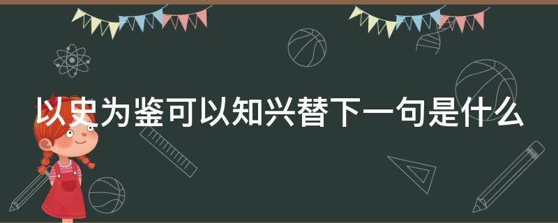 以史为鉴可以知兴替下一句是什么 以史为鉴,可以知兴替全句