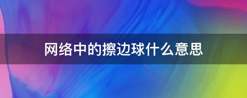 网络中的擦边球什么意思 网络用语擦边球是什么意思?