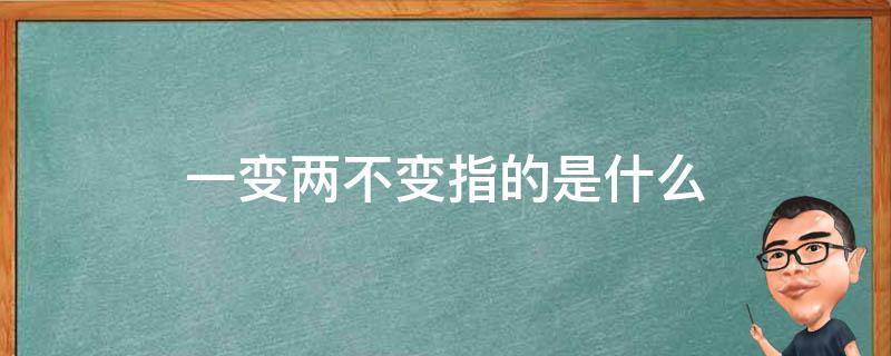 一变两不变指的是什么 一变两不变指的是什么内容