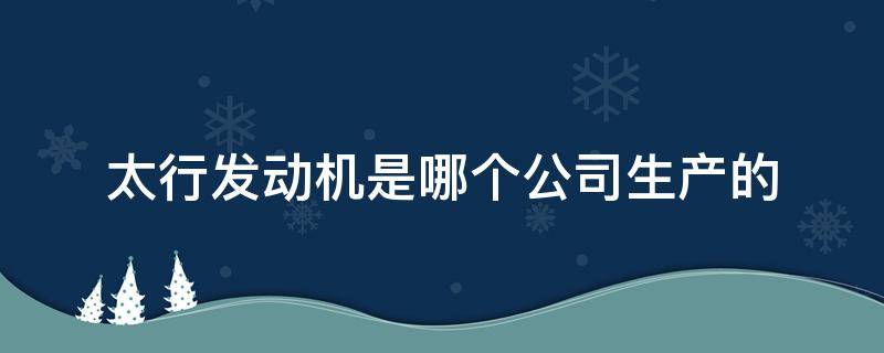 太行发动机是哪个公司生产的 太行发动机是哪家公司生产的