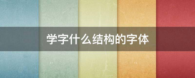 学字什么结构的字体（学字的构字方式是什么）