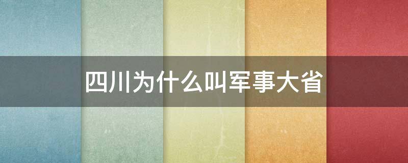 四川为什么叫军事大省 四川是军事重地吗