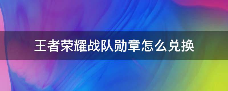 王者荣耀战队勋章怎么兑换（王者荣耀战队勋章在哪兑换）