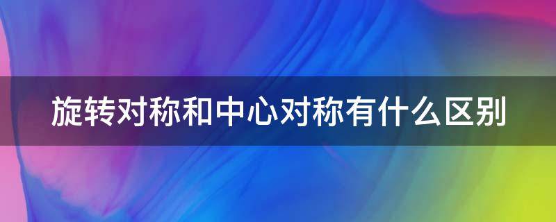 旋转对称和中心对称有什么区别（旋转对称性和中心对称的区别）