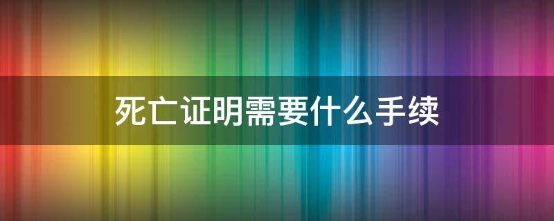 死亡证明需要什么手续 医院开具死亡证明需要什么手续