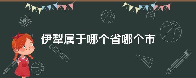 伊犁属于哪个省哪个市（伊犁属于哪个省哪个市巴州吗）