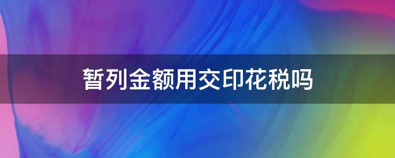 暂列金额用交印花税吗 印花税以不含税金额计税