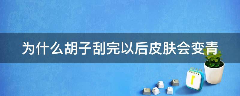 为什么胡子刮完以后皮肤会变青（为什么胡子刮完以后皮肤会变青紫色）