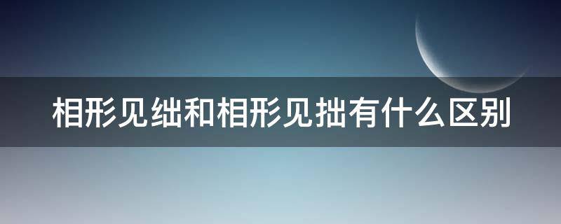 相形见绌和相形见拙有什么区别 相形见绌和相形见拙有什么区别形