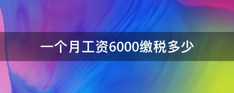 一个月工资6000缴税多少（6000元工资一个月交多少税）