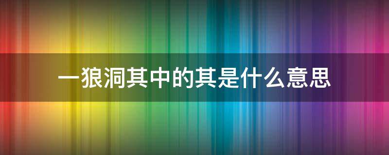 一狼洞其中的其是什么意思 一狼洞其中的其是什么意思?