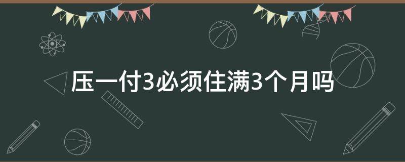 压一付3必须住满3个月吗（压一个月付三个月）