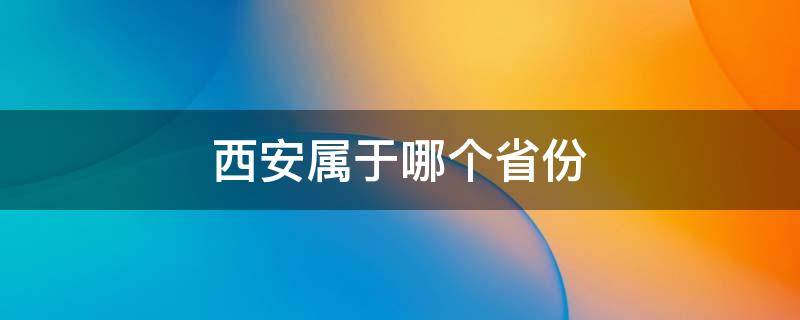 西安属于哪个省份（西安属于哪个省份的）