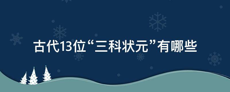 古代13位“三科状元”有哪些（古代状元考试第三名叫什么）