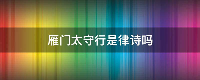 雁门太守行是律诗吗（雁门太守行是律诗吗为什么）