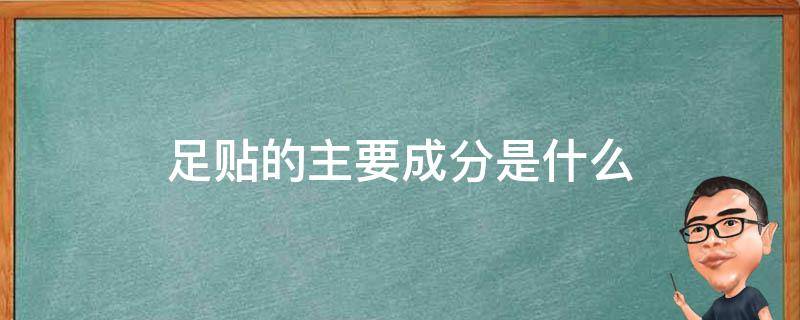 足贴的主要成分是什么 足贴的成分有哪些