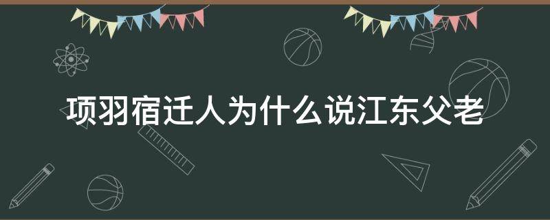 项羽宿迁人为什么说江东父老 项羽宿迁人的骄傲