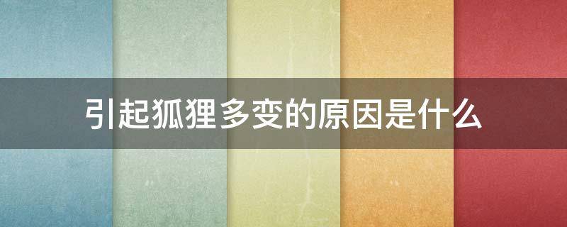 引起狐狸多变的原因是什么 狐狸是多变的,引起他多变的原因是什么