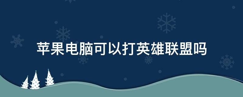 苹果电脑可以打英雄联盟吗 苹果电脑能打英雄联盟嘛