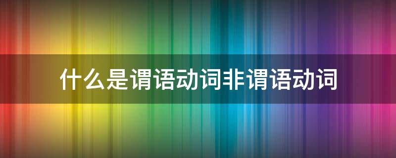 什么是谓语动词非谓语动词（动词的谓语和非谓语）