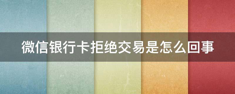 微信银行卡拒绝交易是怎么回事 微信银行卡支付异常是怎么回事