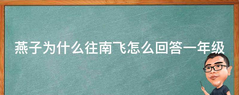 燕子为什么往南飞怎么回答一年级（燕子为什么向南飞脑筋）