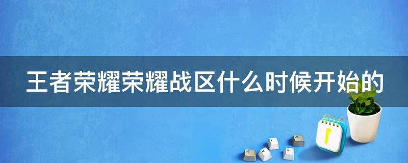 王者荣耀荣耀战区什么时候开始的 王者荣耀战区什么时候出来的