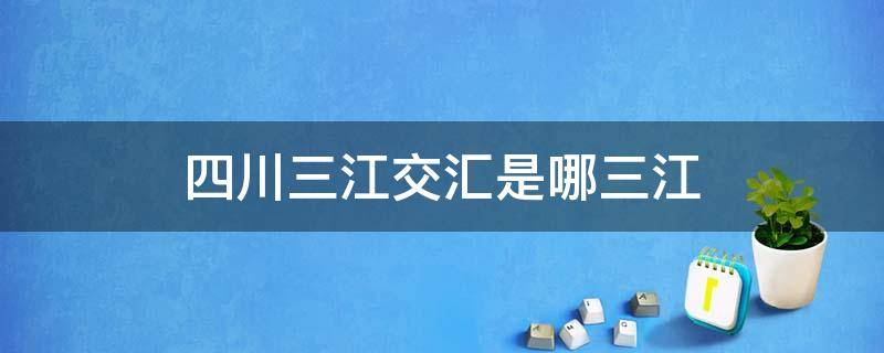 四川三江交汇是哪三江 四川三江交汇处在哪里