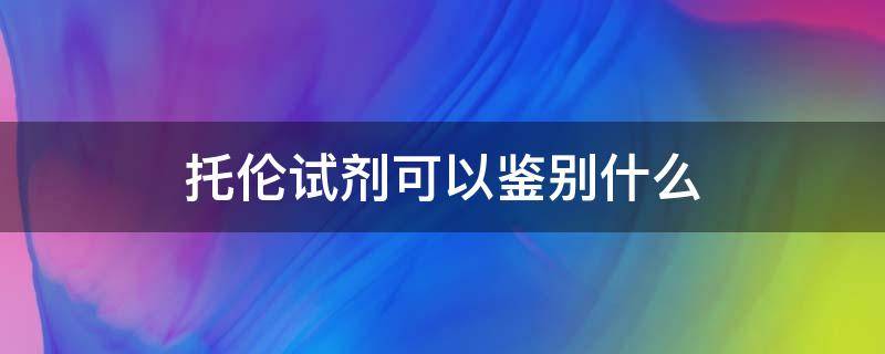 托伦试剂可以鉴别什么（斐林试剂可以鉴别什么）