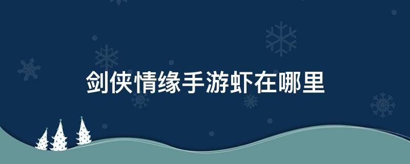 剑侠情缘手游虾在哪里 剑侠情缘龙虾在哪里钓