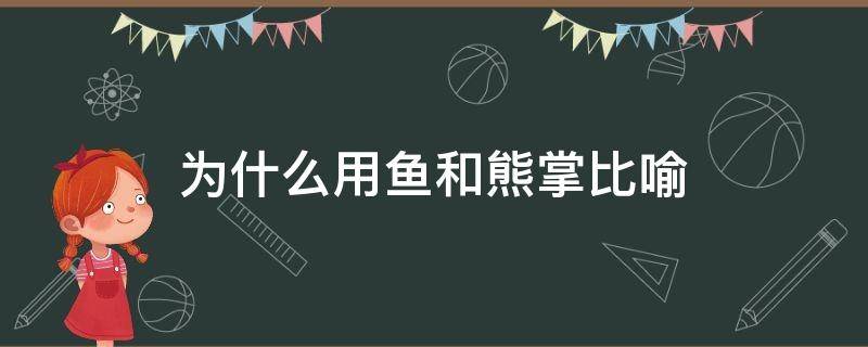 为什么用鱼和熊掌比喻 鱼和熊掌在文中分别比喻什么和什么