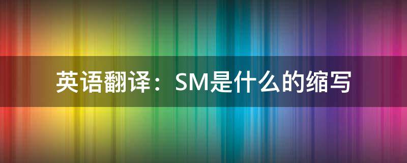 英语翻译：SM是什么的缩写（sm是什么英文单词缩写）