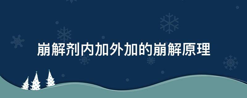 崩解剂内加外加的崩解原理（崩解剂的内外加法）