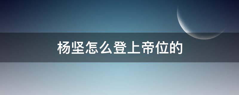 杨坚怎么登上帝位的（杨坚怎么登上帝位的电视剧）