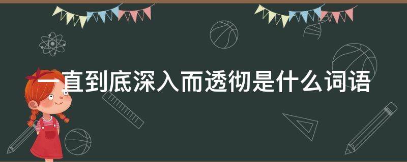 一直到底深入而透彻是什么词语 深入而透彻的词语