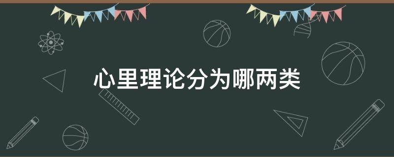 心里理论分为哪两类 心里理论分为哪两类心理性