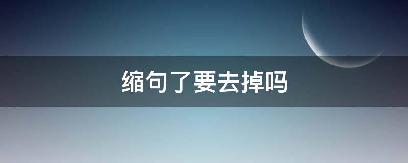 缩句了要去掉吗 缩句中还要不要去掉