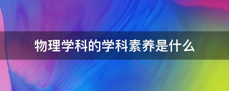 物理学科的学科素养是什么 高中物理学科的学科素养是什么