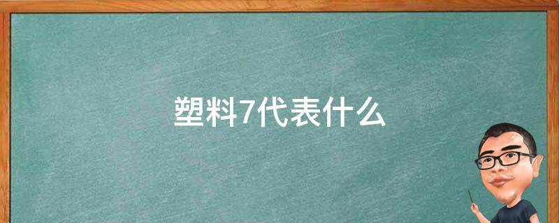 塑料7代表什么（塑料7代表什么意思）