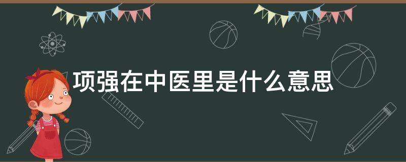 项强在中医里是什么意思 中医项强怎么读