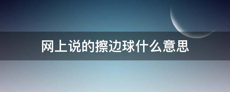 网上说的擦边球什么意思（网上的擦边球是什么意思）