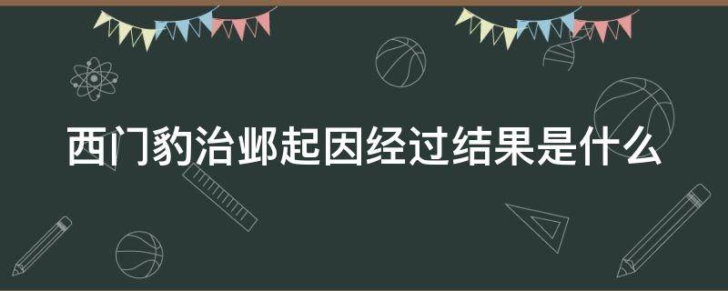 西门豹治邺起因经过结果是什么（西门豹治邺起因发展高潮结局）