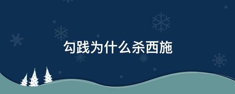 勾践为什么杀西施（西施被勾践老婆所杀）