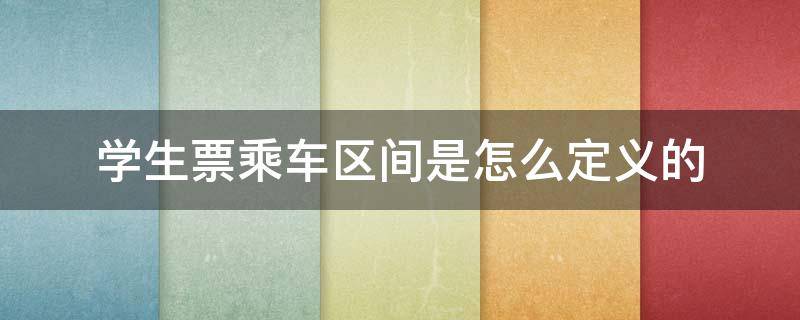 学生票乘车区间是怎么定义的（学生票乘车区间是怎么规定的）