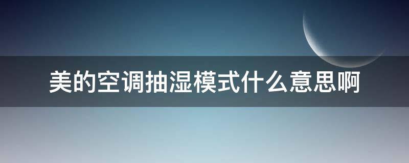 美的空调抽湿模式什么意思啊 美的空调除湿功能说明